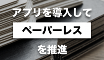 アプリを導入してペーパーレスを推進